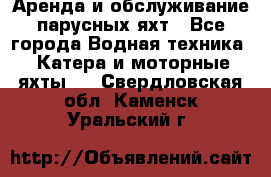 Аренда и обслуживание парусных яхт - Все города Водная техника » Катера и моторные яхты   . Свердловская обл.,Каменск-Уральский г.